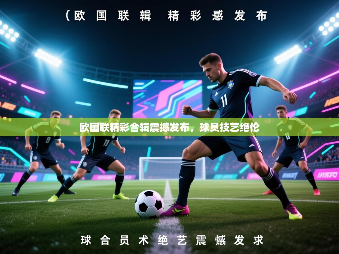 欧国联精彩合辑震撼发布，球员技艺绝伦  第1张