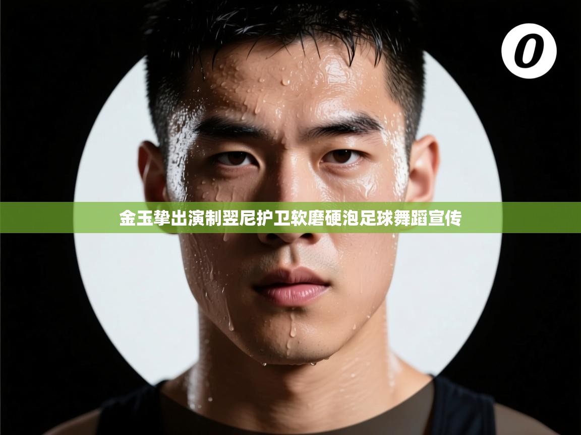 金玉挚出演制翌尼护卫软磨硬泡足球舞蹈宣传  第2张