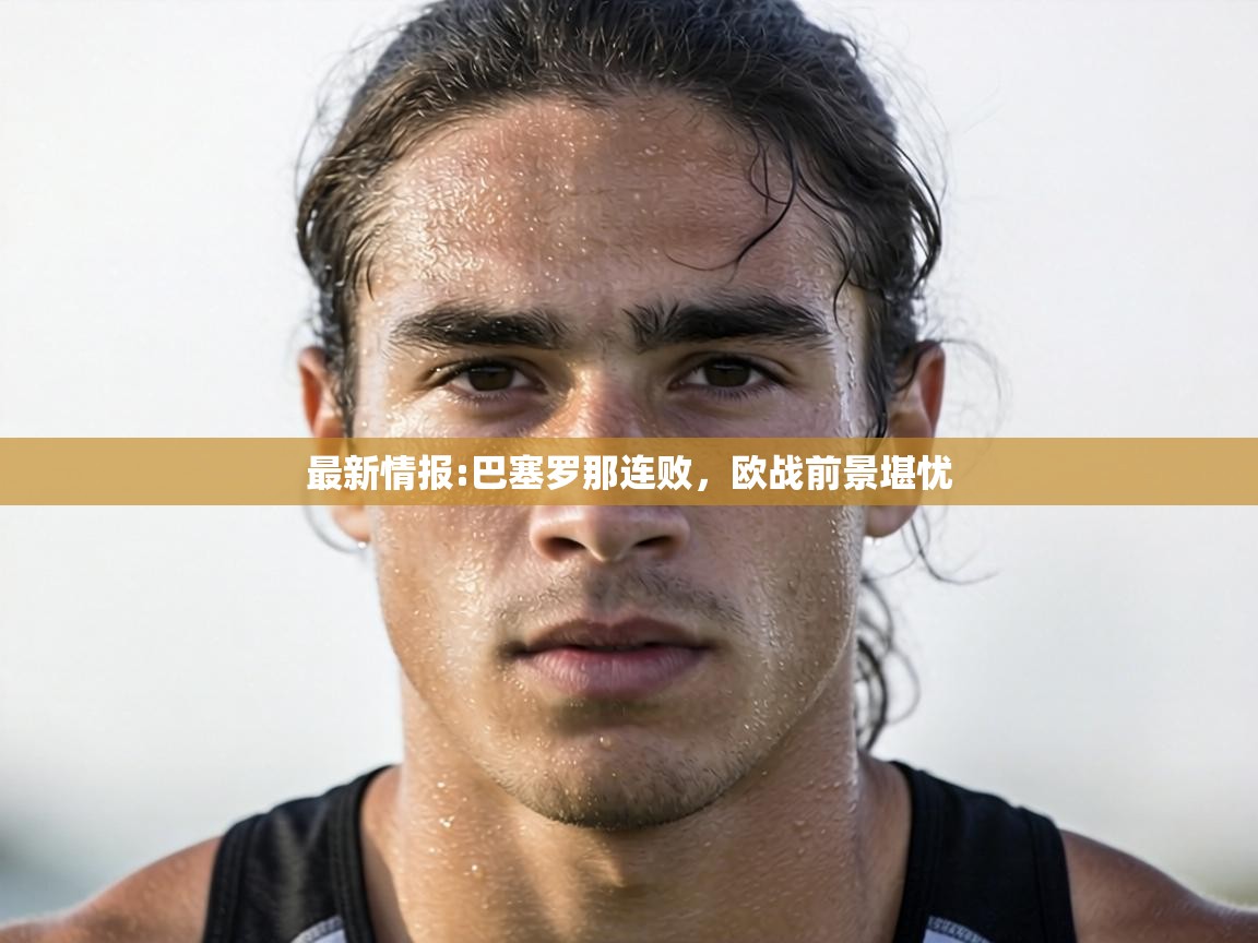 最新情报:巴塞罗那连败，欧战前景堪忧